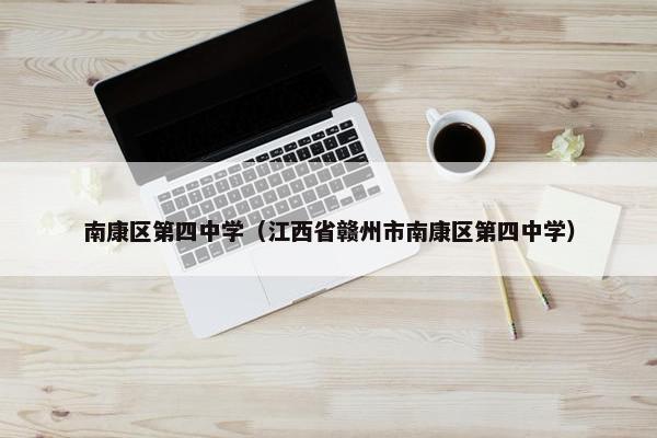 南康区第四中学（江西省赣州市南康区第四中学）