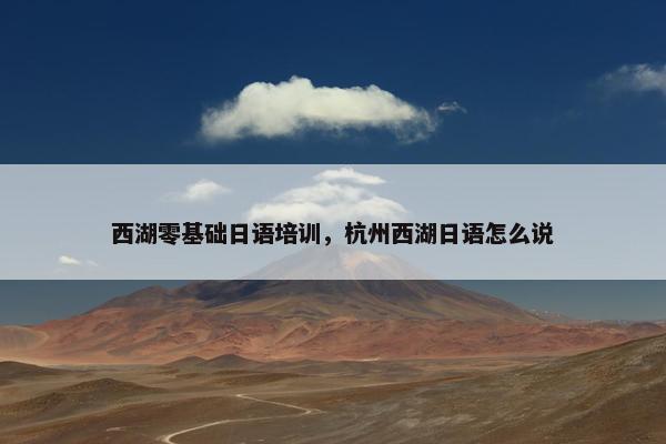 西湖零基础日语培训，杭州西湖日语怎么说
