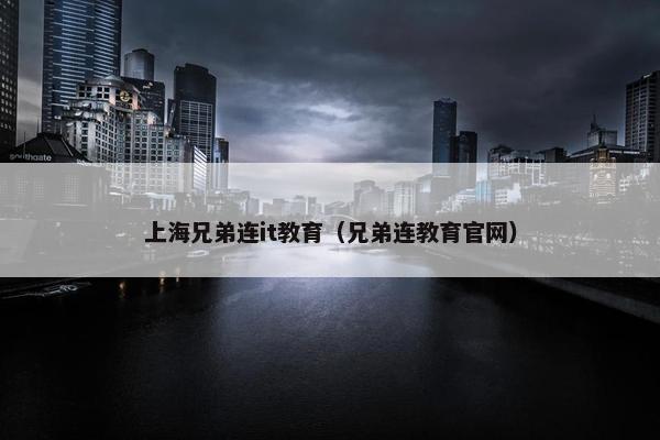 上海兄弟连it教育（兄弟连教育官网）