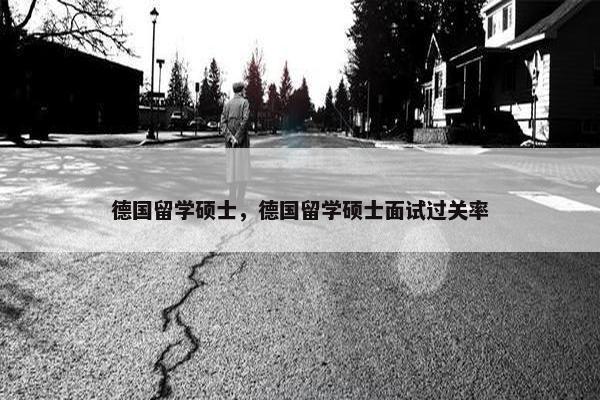 德国留学硕士，德国留学硕士面试过关率