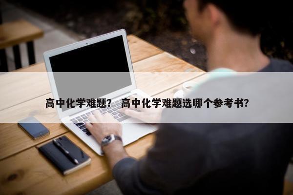 高中化学难题？ 高中化学难题选哪个参考书？