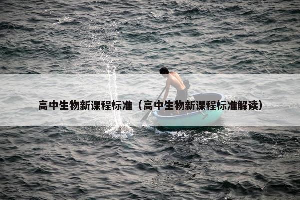 高中生物新课程标准（高中生物新课程标准解读）