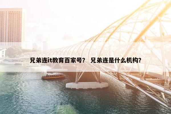 兄弟连it教育百家号？ 兄弟连是什么机构？