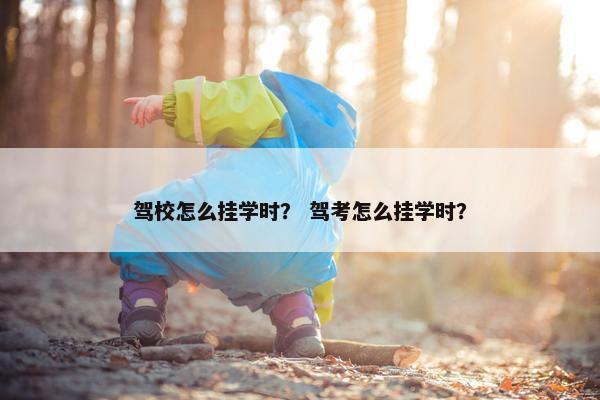 驾校怎么挂学时？ 驾考怎么挂学时？