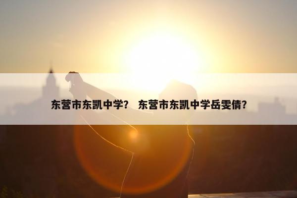 东营市东凯中学？ 东营市东凯中学岳雯倩？