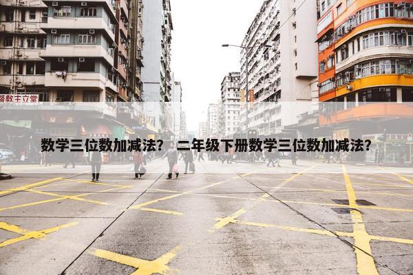 数学三位数加减法？ 二年级下册数学三位数加减法？