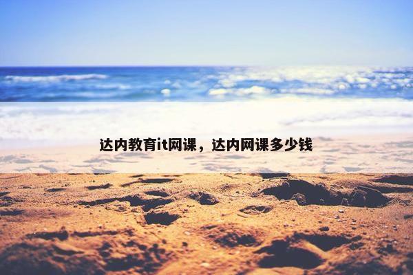 达内教育it网课，达内网课多少钱