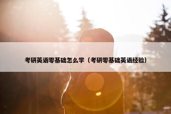 考研英语零基础怎么学（考研零基础英语经验）