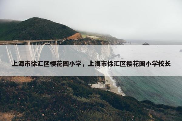 上海市徐汇区樱花园小学，上海市徐汇区樱花园小学校长