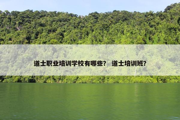 道士职业培训学校有哪些？ 道士培训班？