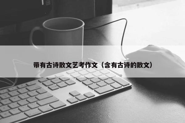 带有古诗散文艺考作文（含有古诗的散文）