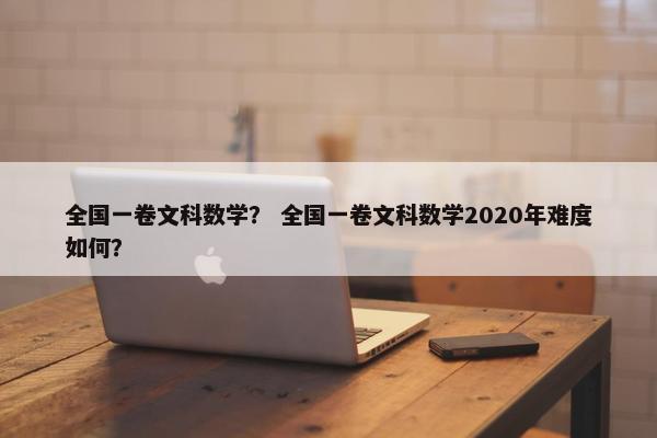 全国一卷文科数学？ 全国一卷文科数学2020年难度如何？