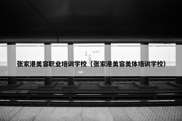 张家港美容职业培训学校（张家港美容美体培训学校）