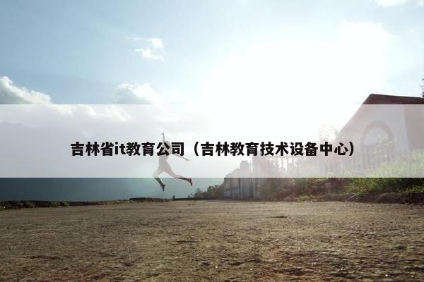 吉林省it教育公司（吉林教育技术设备中心）