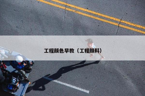 工程颜色早教（工程颜料）