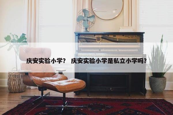 庆安实验小学？ 庆安实验小学是私立小学吗？