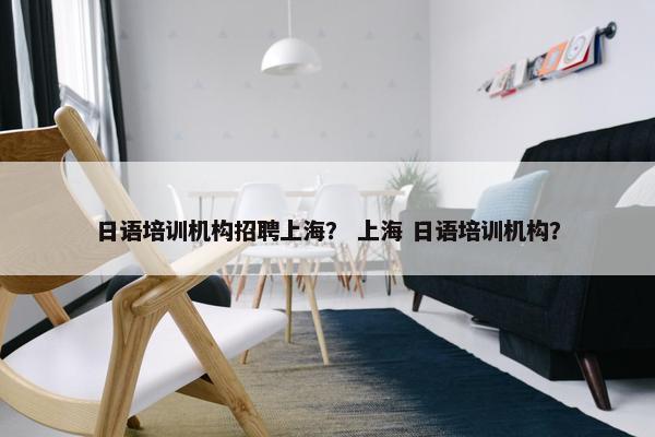 日语培训机构招聘上海？ 上海 日语培训机构？