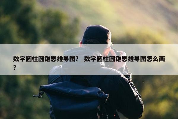 数学圆柱圆锥思维导图？ 数学圆柱圆锥思维导图怎么画？