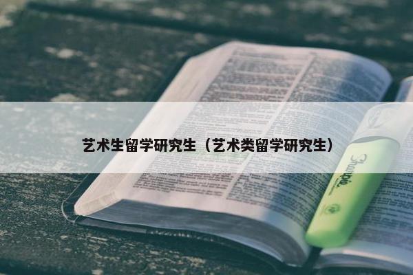 艺术生留学研究生（艺术类留学研究生）