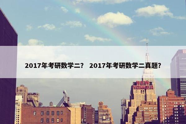 2017年考研数学二？ 2017年考研数学二真题？