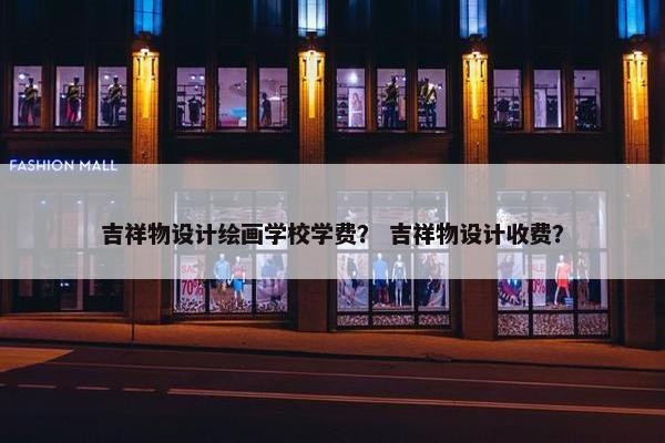 吉祥物设计绘画学校学费？ 吉祥物设计收费？