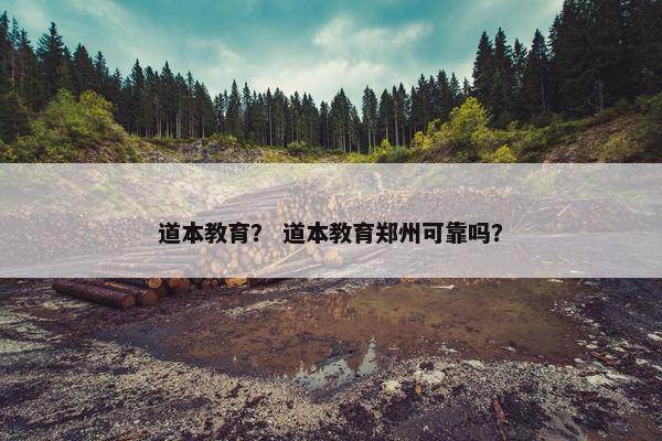 道本教育？ 道本教育郑州可靠吗？