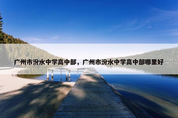 广州市汾水中学高中部，广州市汾水中学高中部哪里好