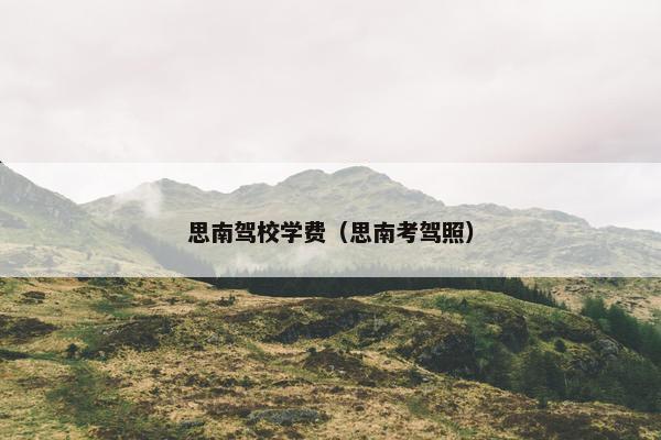 思南驾校学费（思南考驾照）