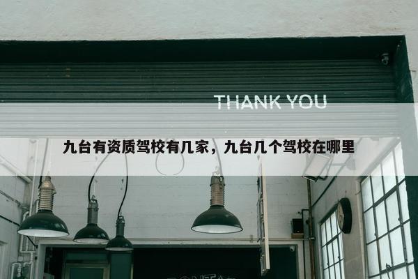九台有资质驾校有几家，九台几个驾校在哪里