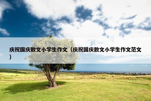 庆祝国庆散文小学生作文（庆祝国庆散文小学生作文范文）