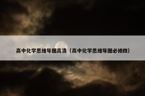 高中化学思维导图高清（高中化学思维导图必修四）