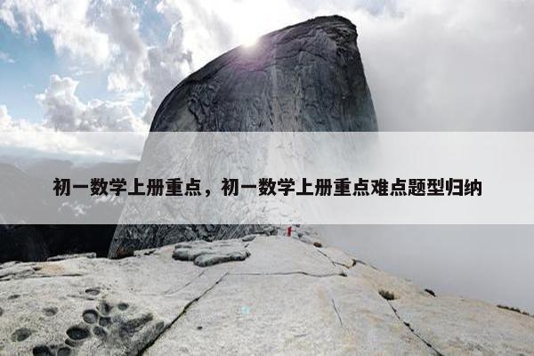 初一数学上册重点，初一数学上册重点难点题型归纳