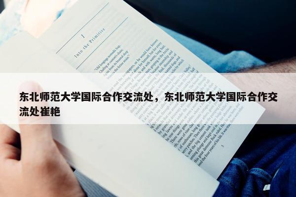 东北师范大学国际合作交流处，东北师范大学国际合作交流处崔艳