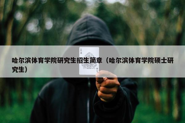 哈尔滨体育学院研究生招生简章（哈尔滨体育学院硕士研究生）