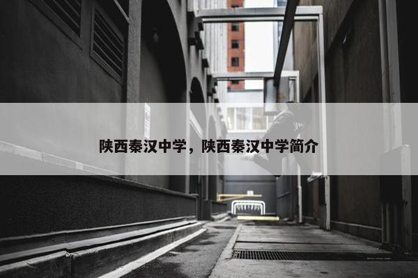 陕西秦汉中学，陕西秦汉中学简介