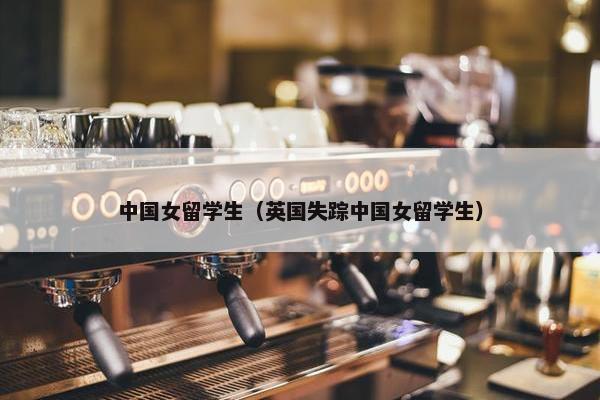 中国女留学生（英国失踪中国女留学生）
