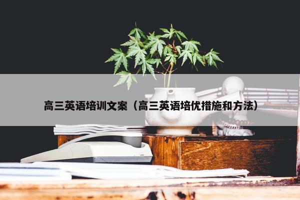 高三英语培训文案（高三英语培优措施和方法）