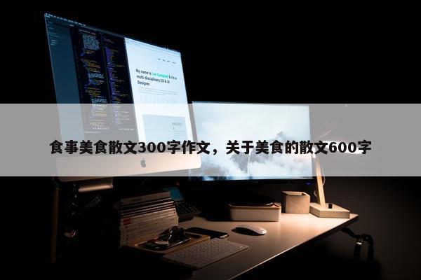 食事美食散文300字作文，关于美食的散文600字