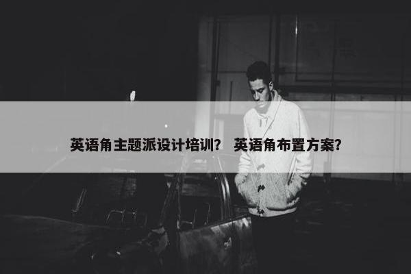 英语角主题派设计培训？ 英语角布置方案？