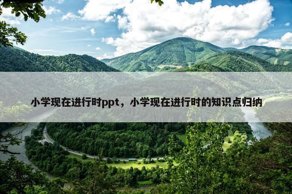 小学现在进行时ppt，小学现在进行时的知识点归纳