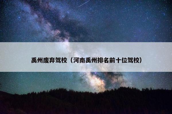 禹州废弃驾校（河南禹州排名前十位驾校）
