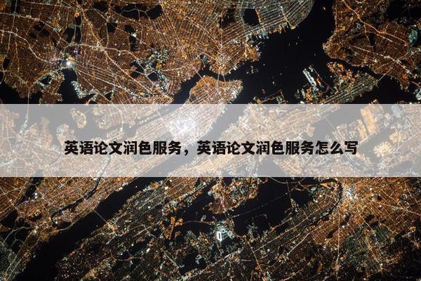 英语论文润色服务，英语论文润色服务怎么写