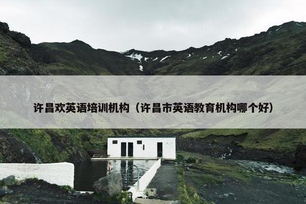 许昌欢英语培训机构（许昌市英语教育机构哪个好）