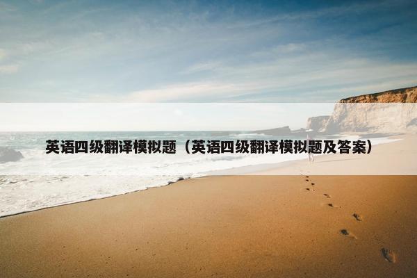英语四级翻译模拟题（英语四级翻译模拟题及答案）
