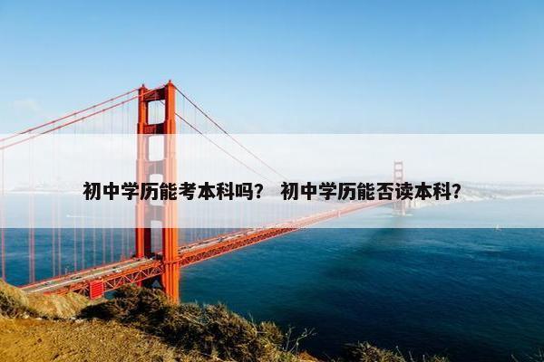 初中学历能考本科吗？ 初中学历能否读本科？