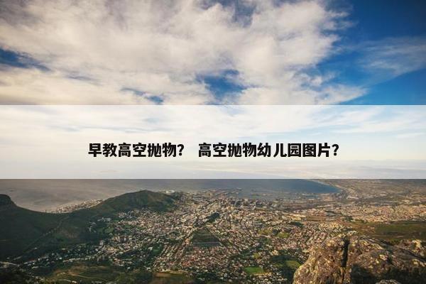 早教高空抛物？ 高空抛物幼儿园图片？