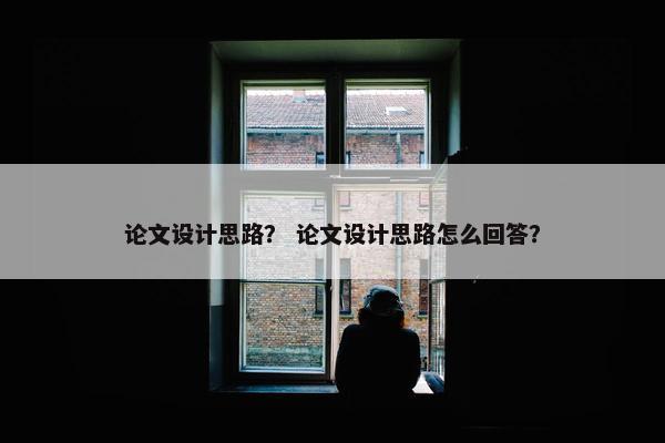论文设计思路？ 论文设计思路怎么回答？