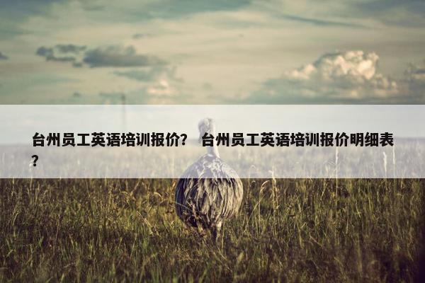 台州员工英语培训报价？ 台州员工英语培训报价明细表？