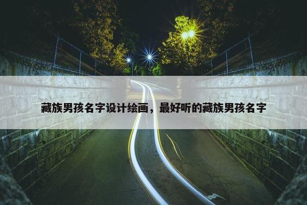 藏族男孩名字设计绘画，最好听的藏族男孩名字