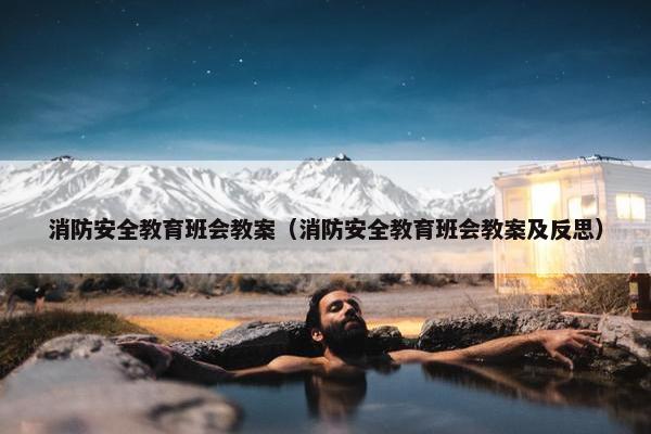 消防安全教育班会教案（消防安全教育班会教案及反思）
